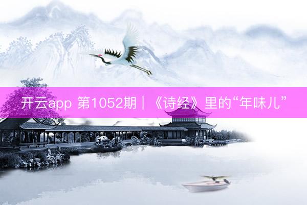 开云app 第1052期 | 《诗经》里的“年味儿”