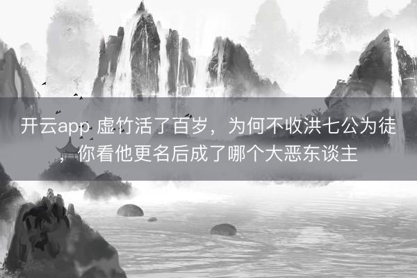 开云app 虚竹活了百岁，为何不收洪七公为徒，你看他更名后成了哪个大恶东谈主