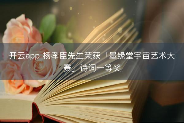开云app 杨孝臣先生荣获「墨缘堂宇宙艺术大赛」诗词一等奖