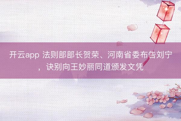 开云app 法则部部长贺荣、河南省委布告刘宁，诀别向王妙丽同道颁发文凭