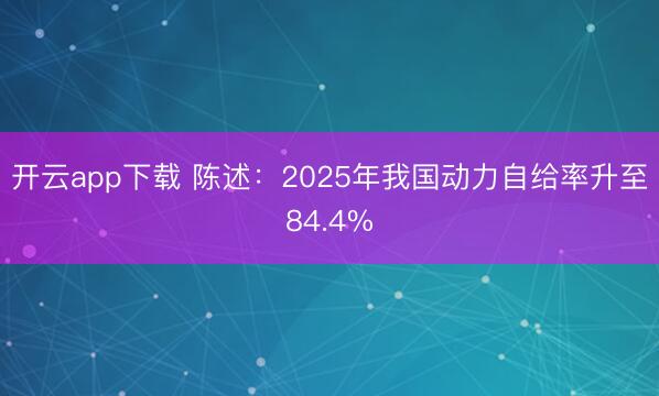 开云app下载 陈述：2025年我国动力自给率升至84.4%