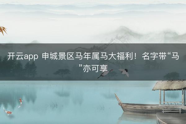 开云app 申城景区马年属马大福利!名字带“马”亦可享