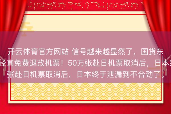 开云体育官方网站 信号越来越显然了，国货东航南航等扎堆发声，径直免费退改机票！50万张赴日机票取消后，日本终于泄漏到不合劲了。