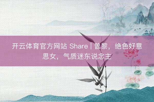 开云体育官方网站 Share | 曾黎,绝色好意思女,气质迷东说念主