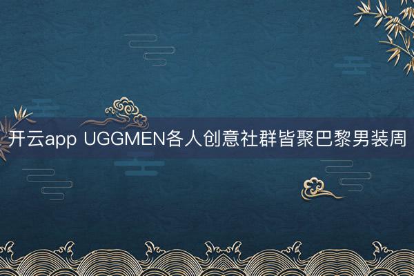 开云app UGGMEN各人创意社群皆聚巴黎男装周