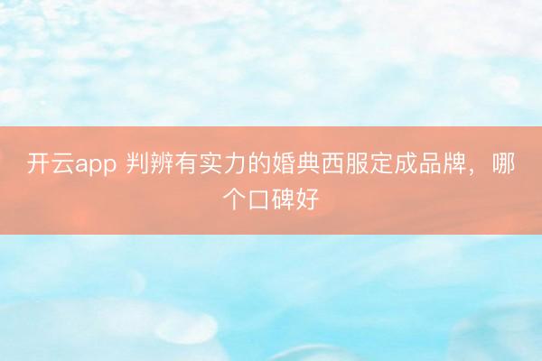 开云app 判辨有实力的婚典西服定成品牌，哪个口碑好