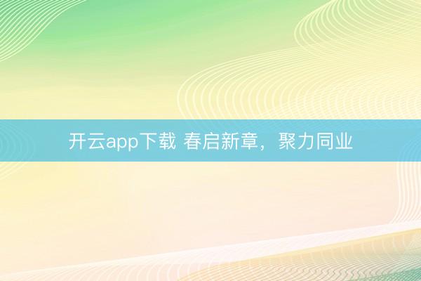 开云app下载 春启新章，聚力同业