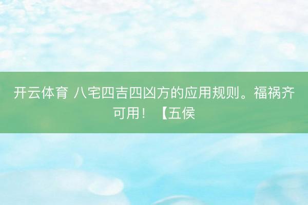 开云体育 八宅四吉四凶方的应用规则。福祸齐可用！【五侯