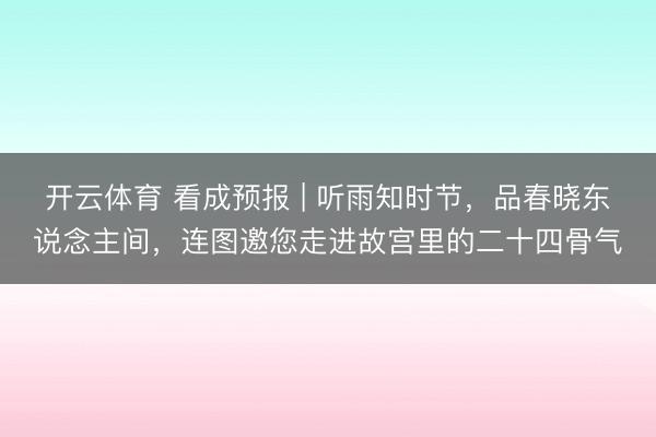 开云体育 看成预报 | 听雨知时节，品春晓东说念主间，连图邀您走进故宫里的二十四骨气