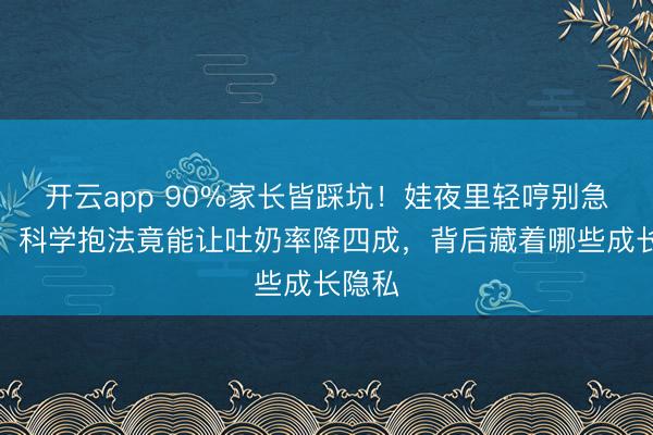 开云app 90%家长皆踩坑!娃夜里轻哼别急着抱,科学抱法竟能让吐奶率降四成,背后藏着哪些成长隐私