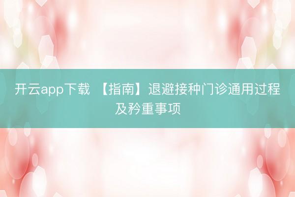 开云app下载 【指南】退避接种门诊通用过程及矜重事项
