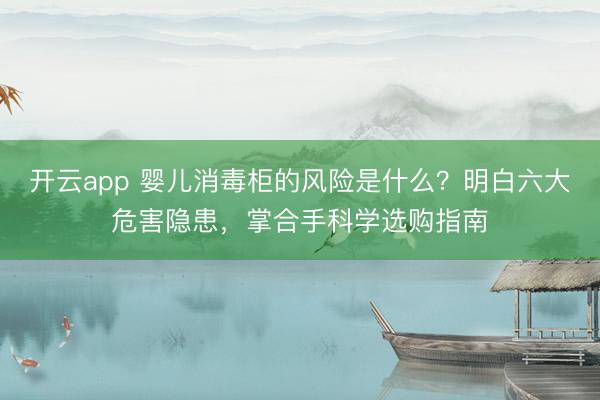 开云app 婴儿消毒柜的风险是什么？明白六大危害隐患，掌合手科学选购指南