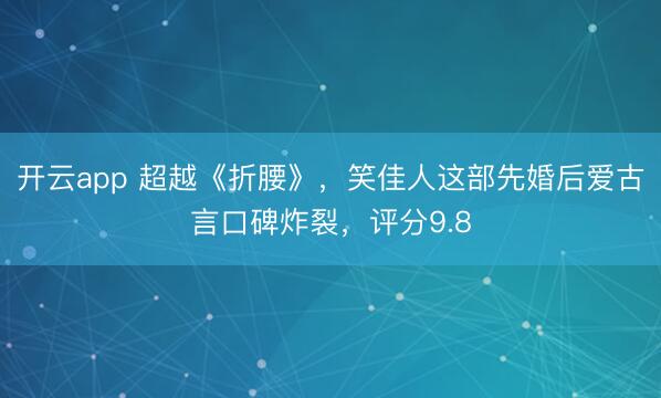 开云app 超越《折腰》，笑佳人这部先婚后爱古言口碑炸裂，评分9.8