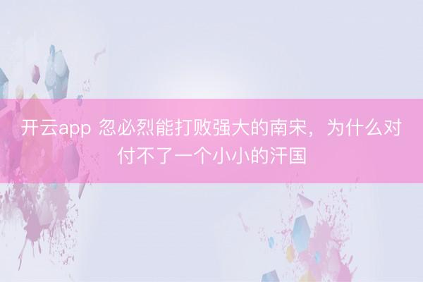 开云app 忽必烈能打败强大的南宋,为什么对付不了一个小小的汗国