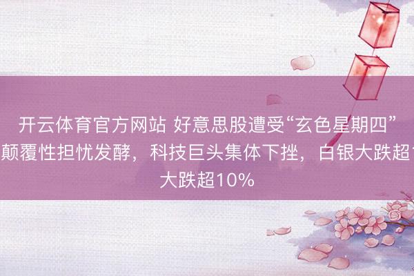 开云体育官方网站 好意思股遭受“玄色星期四”:AI颠覆性担忧发酵,科技巨头集体下挫,白银大跌超10%