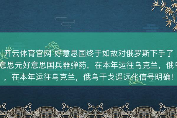 开云体育官网 好意思国终于如故对俄罗斯下手了，照旧定了！150亿好意思元好意思国兵器弹药，在本年运往乌克兰，俄乌干戈遥远化信号明确！