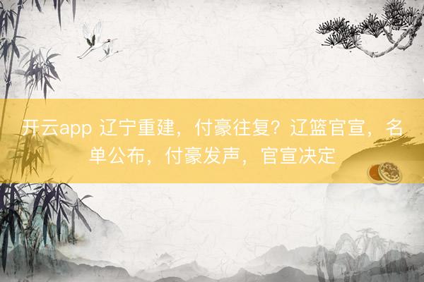 开云app 辽宁重建，付豪往复？辽篮官宣，名单公布，付豪发声，官宣决定