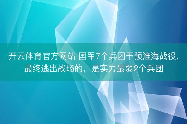 开云体育官方网站 国军7个兵团干预淮海战役,最终逃出战场的,是实力最弱2个兵团
