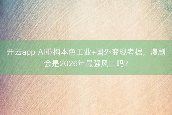 开云app AI重构本色工业+国外变现考据,漫剧会是2026年最强风口吗?