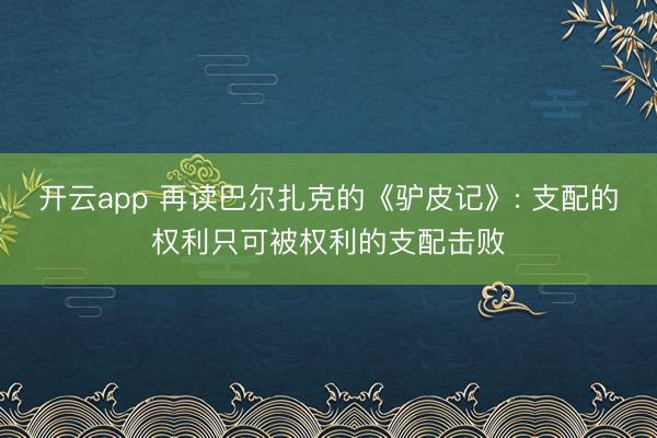开云app 再读巴尔扎克的《驴皮记》: 支配的权利只可被权利的支配击败