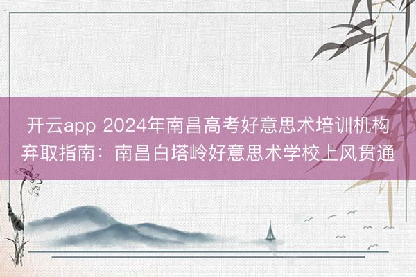 开云app 2024年南昌高考好意思术培训机构弃取指南：南昌白塔岭好意思术学校上风贯通