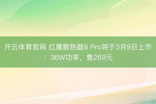 开云体育官网 红魔散热器8 Pro将于3月9日上市：36W功率，售269元