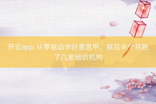 开云app 从零驱动学好意思甲,我花半个月跑了几家培训机构