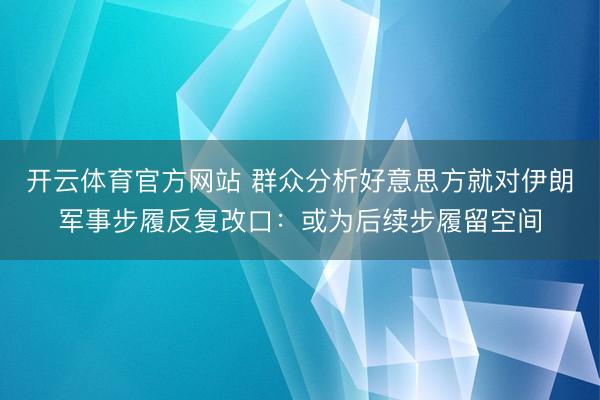 开云体育官方网站 群众分析好意思方就对伊朗军事步履反复改口:或为后续步履留空间