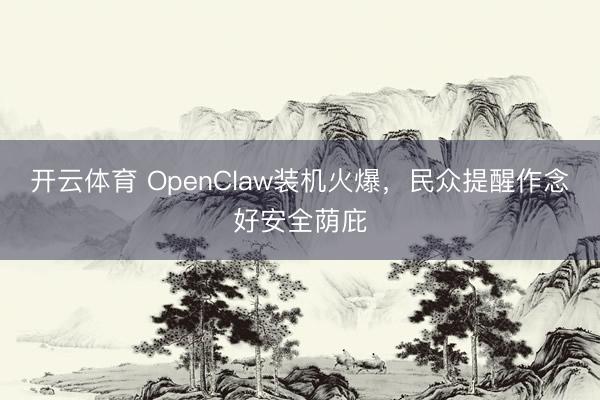 开云体育 OpenClaw装机火爆,民众提醒作念好安全荫庇