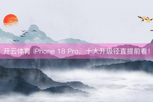 开云体育 iPhone 18 Pro，十大升级径直提前看！
