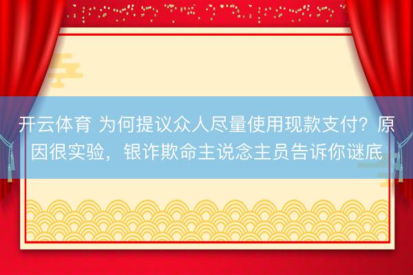 开云体育 为何提议众人尽量使用现款支付?原因很实验,银诈欺命主说念主员告诉你谜底