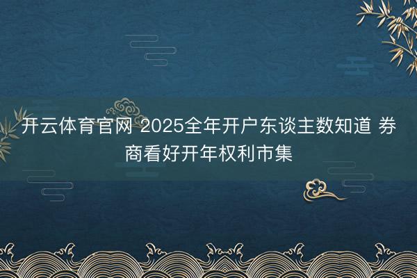 开云体育官网 2025全年开户东谈主数知道 券商看好开年权利市集