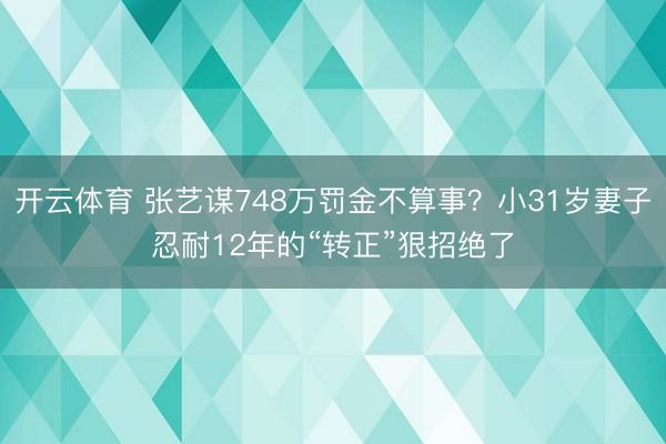 开云体育 张艺谋748万罚金不算事?小31岁妻子忍耐12年的“转正”狠招绝了