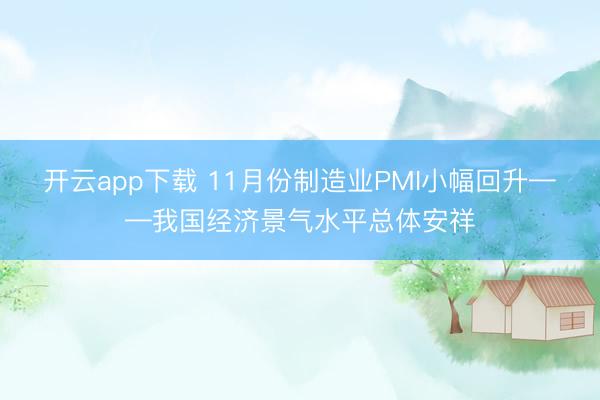 开云app下载 11月份制造业PMI小幅回升——我国经济景气水平总体安祥