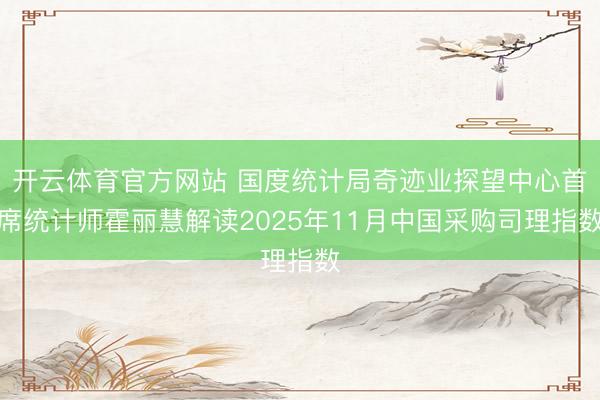 开云体育官方网站 国度统计局奇迹业探望中心首席统计师霍丽慧解读2025年11月中国采购司理指数