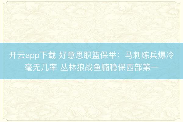 开云app下载 好意思职篮保举：马刺练兵爆冷毫无几率 丛林狼战鱼腩稳保西部第一