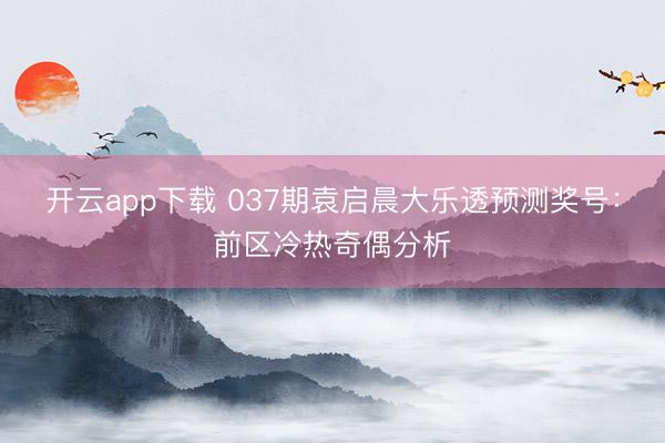 开云app下载 037期袁启晨大乐透预测奖号：前区冷热奇偶分析