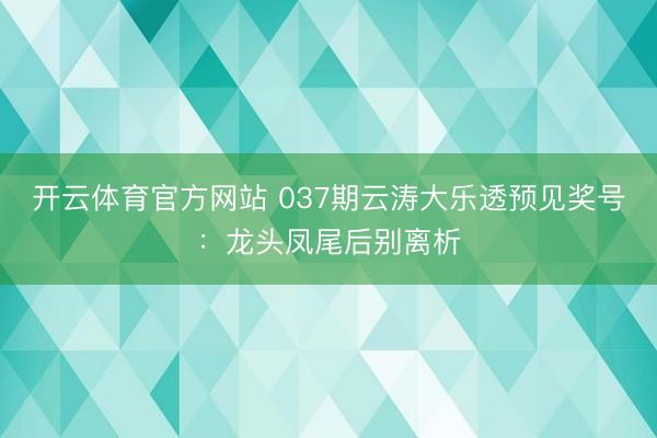 开云体育官方网站 037期云涛大乐透预见奖号:龙头凤尾后别离析