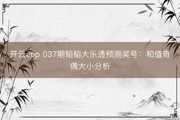 开云app 037期韬韬大乐透预测奖号:和值奇偶大小分析