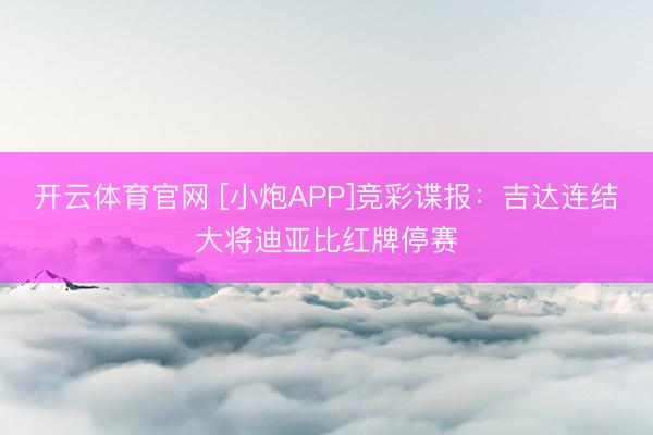 开云体育官网 [小炮APP]竞彩谍报：吉达连结大将迪亚比红牌停赛