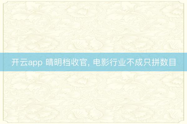开云app 晴明档收官, 电影行业不成只拼数目