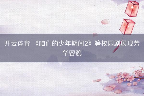 开云体育 《咱们的少年期间2》等校园剧展现芳华容貌
