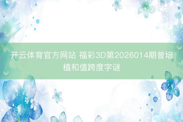 开云体育官方网站 福彩3D第2026014期曾培植和值跨度字谜