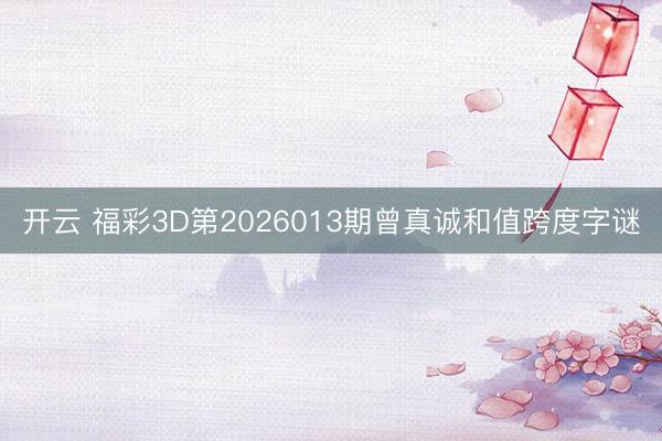 开云 福彩3D第2026013期曾真诚和值跨度字谜
