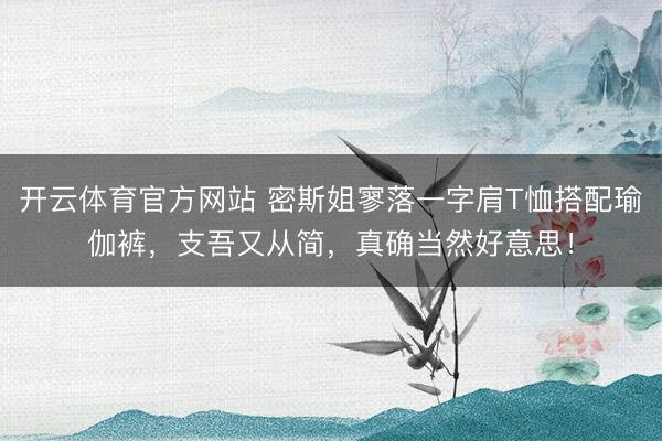 开云体育官方网站 密斯姐寥落一字肩T恤搭配瑜伽裤，支吾又从简，真确当然好意思！