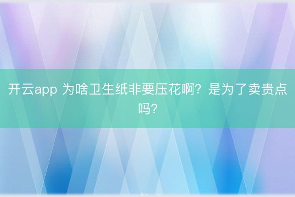 开云app 为啥卫生纸非要压花啊？是为了卖贵点吗？