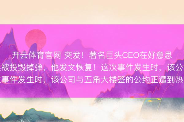 开云体育官网 突发!著名巨头CEO在好意思国旧金山的住宅,凌晨被投毁掉弹,他发文恢复!这次事件发生时,该公司与五角大楼签的公约正遭到热烈品评
