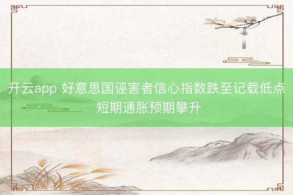开云app 好意思国诬害者信心指数跌至记载低点 短期通胀预期攀升