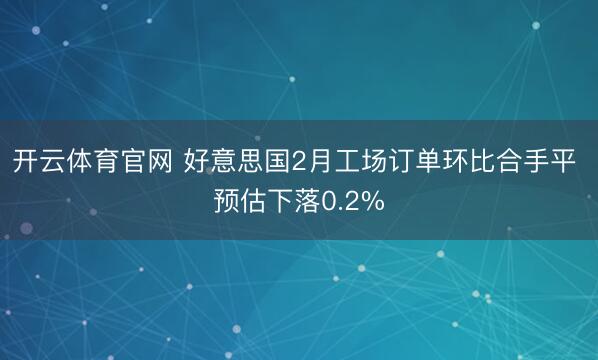开云体育官网 好意思国2月工场订单环比合手平 预估下落0.2%