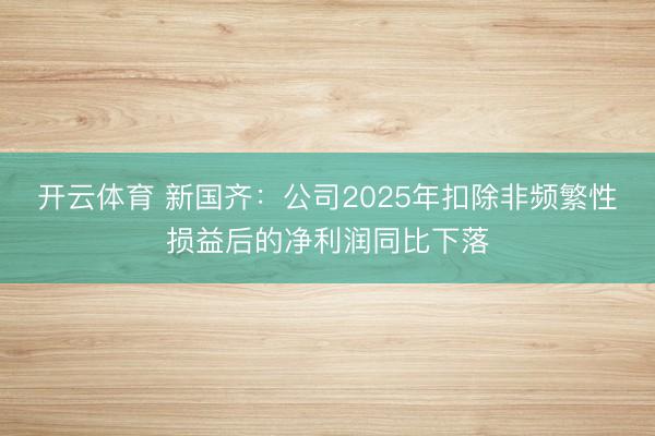 开云体育 新国齐：公司2025年扣除非频繁性损益后的净利润同比下落